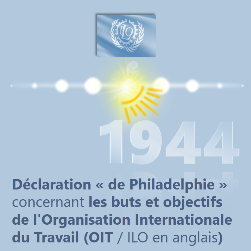 1944 : Déclaration « de Philadelphie » concernant les buts et objectifs de l'Organisation internationale du travail (OIT / ILO en anglais)